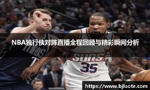 NBA独行侠对阵直播全程回顾与精彩瞬间分析